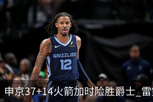 申京37+14火箭加时险胜爵士 雷霆逆转胜森林狼